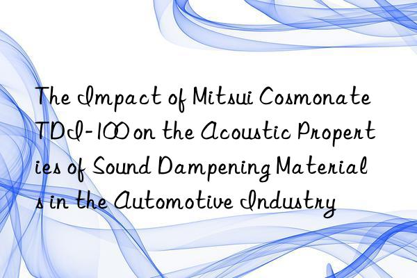 The Impact of Mitsui Cosmonate TDI-100 on the Acoustic Properties of Sound Dampening Materials in the Automotive Industry