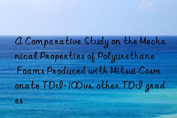 A Comparative Study on the Mechanical Properties of Polyurethane Foams Produced with Mitsui Cosmonate TDI-100 vs. other TDI grades