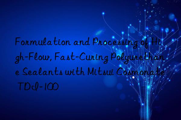 Formulation and Processing of High-Flow, Fast-Curing Polyurethane Sealants with Mitsui Cosmonate TDI-100