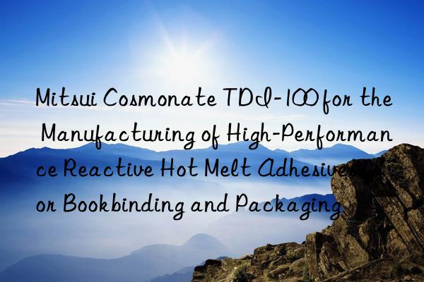 Mitsui Cosmonate TDI-100 for the Manufacturing of High-Performance Reactive Hot Melt Adhesives for Bookbinding and Packaging