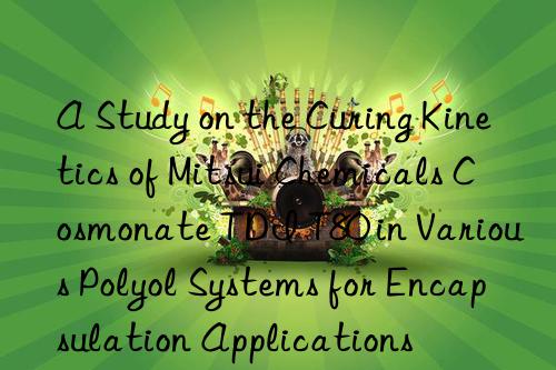 A Study on the Curing Kinetics of Mitsui Chemicals Cosmonate TDI T80 in Various Polyol Systems for Encapsulation Applications