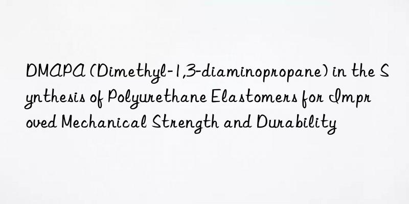 DMAPA (Dimethyl-1,3-diaminopropane) in the Synthesis of Polyurethane Elastomers for Improved Mechanical Strength and Durability