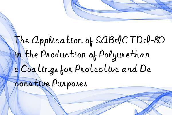 The Application of SABIC TDI-80 in the Production of Polyurethane Coatings for Protective and Decorative Purposes