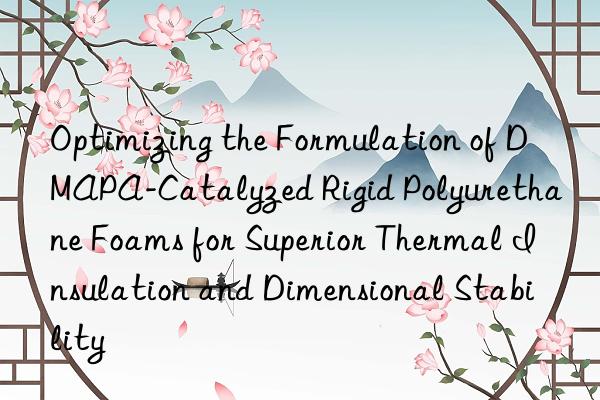 Optimizing the Formulation of DMAPA-Catalyzed Rigid Polyurethane Foams for Superior Thermal Insulation and Dimensional Stability