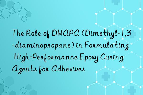 The Role of DMAPA (Dimethyl-1,3-diaminopropane) in Formulating High-Performance Epoxy Curing Agents for Adhesives