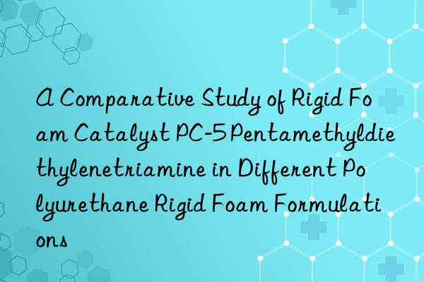 A Comparative Study of Rigid Foam Catalyst PC-5 Pentamethyldiethylenetriamine in Different Polyurethane Rigid Foam Formulations
