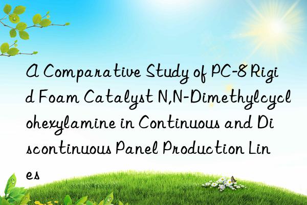 A Comparative Study of PC-8 Rigid Foam Catalyst N,N-Dimethylcyclohexylamine in Continuous and Discontinuous Panel Production Lines
