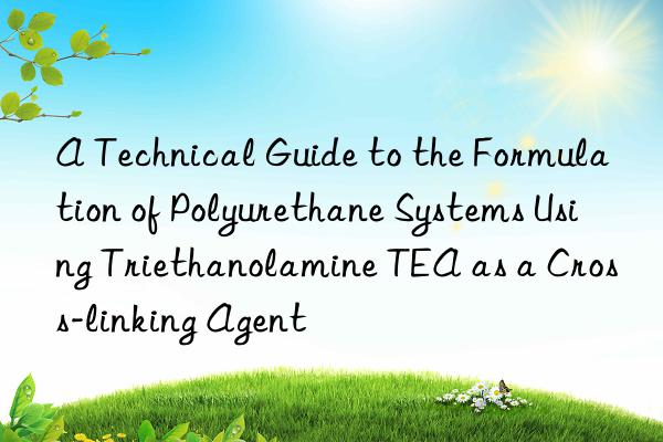 A Technical Guide to the Formulation of Polyurethane Systems Using Triethanolamine TEA as a Cross-linking Agent