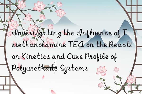 Investigating the Influence of Triethanolamine TEA on the Reaction Kinetics and Cure Profile of Polyurethane Systems
