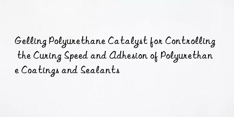 Gelling Polyurethane Catalyst for Controlling the Curing Speed and Adhesion of Polyurethane Coatings and Sealants