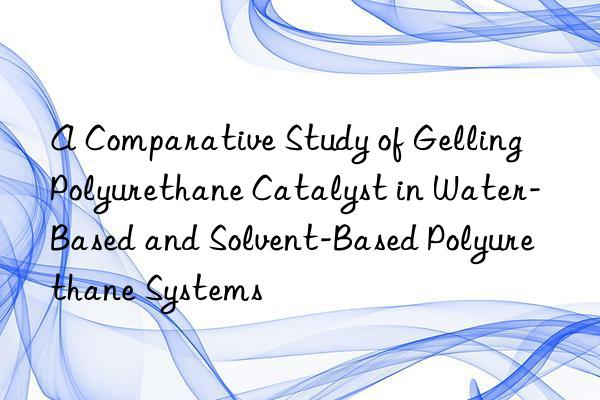 A Comparative Study of Gelling Polyurethane Catalyst in Water-Based and Solvent-Based Polyurethane Systems