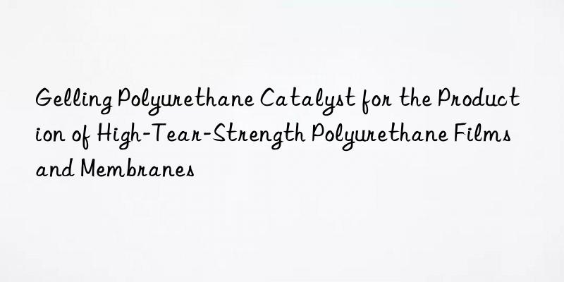 Gelling Polyurethane Catalyst for the Production of High-Tear-Strength Polyurethane Films and Membranes