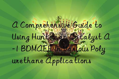 A Comprehensive Guide to Using Catalyst A-1 BDMAEE in Various Polyurethane Applications