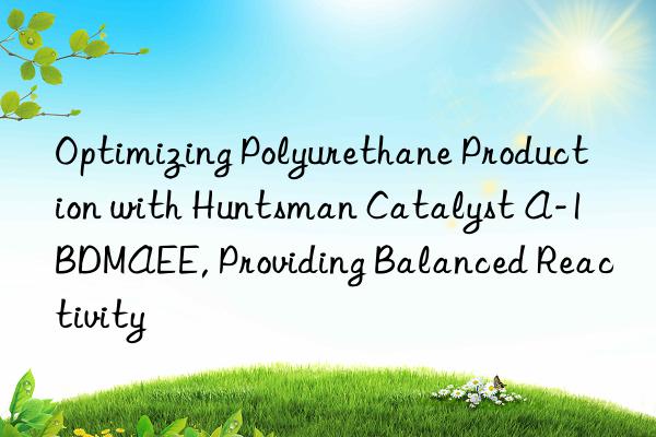 Optimizing Polyurethane Production with  Catalyst A-1 BDMAEE, Providing Balanced Reactivity