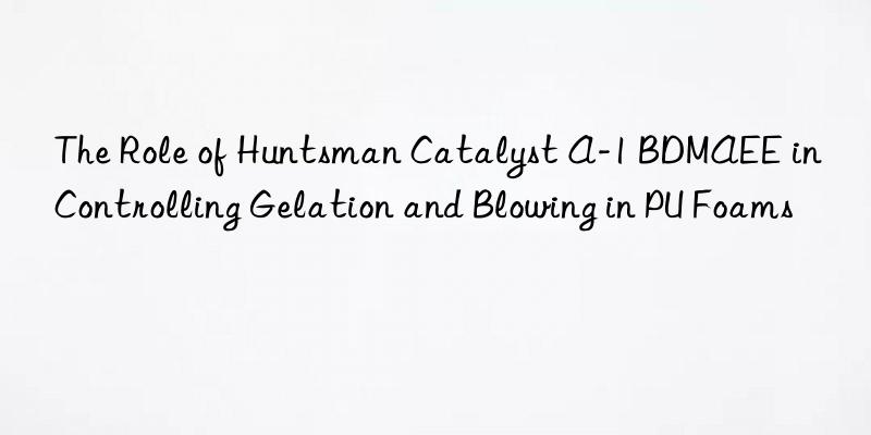 The Role of  Catalyst A-1 BDMAEE in Controlling Gelation and Blowing in PU Foams