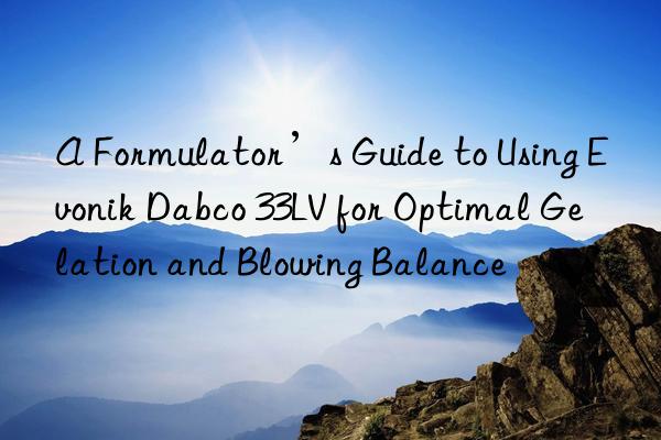 A Formulator’s Guide to Using  Dabco 33LV for Optimal Gelation and Blowing Balance