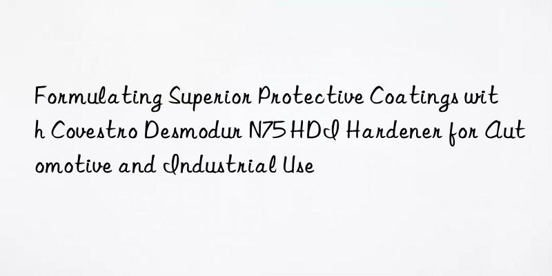 Formulating Superior Protective Coatings with Desmodur N75 HDI Hardener for Automotive and Industrial Use