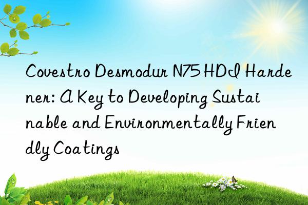 Desmodur N75 HDI Hardener: A Key to Developing Sustainable and Environmentally Friendly Coatings