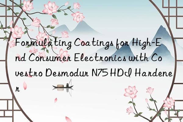 Formulating Coatings for High-End Consumer Electronics with  Desmodur N75 HDI Hardener