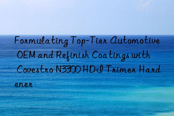 Formulating Top-Tier Automotive OEM and Refinish Coatings with N3300 HDI Trimer Hardener