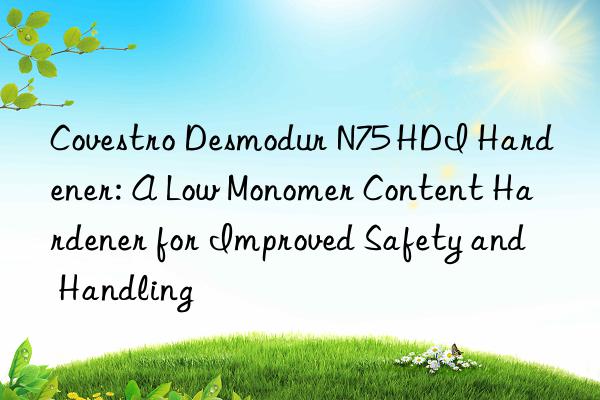 Desmodur N75 HDI Hardener: A Low Monomer Content Hardener for Improved Safety and Handling