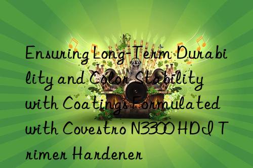 Ensuring Long-Term Durability and Color Stability with Coatings Formulated with  N3300 HDI Trimer Hardener