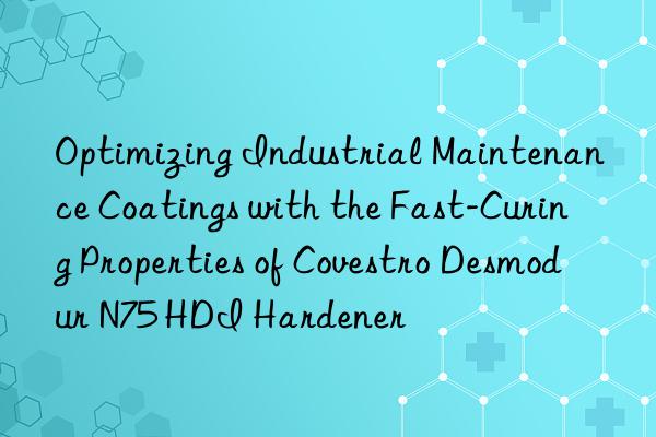 Optimizing Industrial Maintenance Coatings with the Fast-Curing Properties of Desmodur N75 HDI Hardener