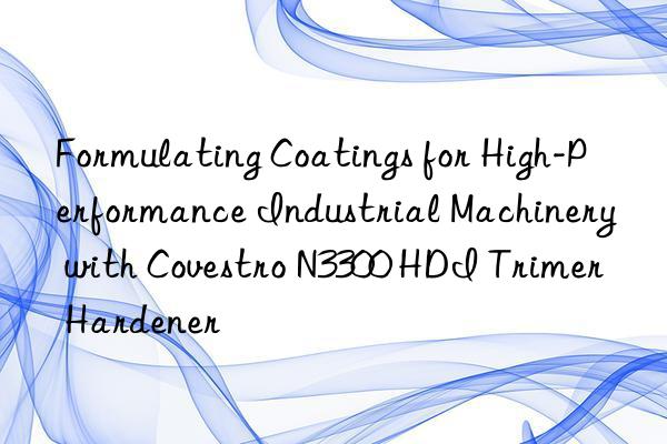 Formulating Coatings for High-Performance Industrial Machinery with  N3300 HDI Trimer Hardener