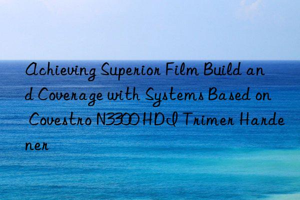 Achieving Superior Film Build and Coverage with Systems Based on  N3300 HDI Trimer Hardener