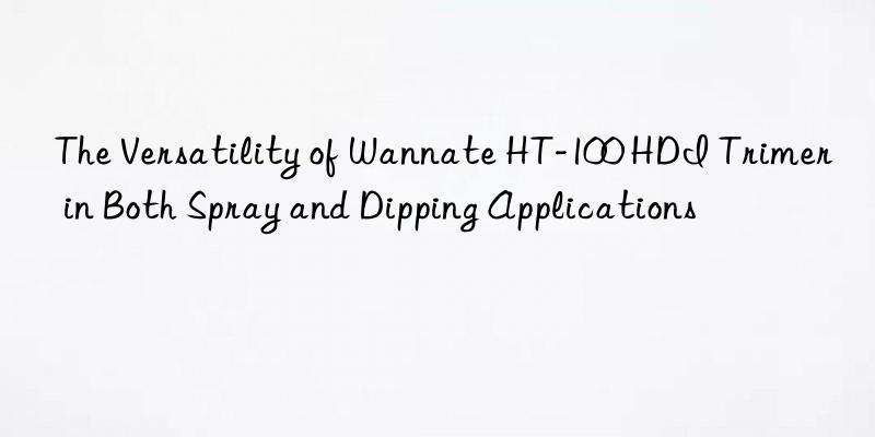 The Versatility of Wannate HT-100 HDI Trimer in Both Spray and Dipping Applications