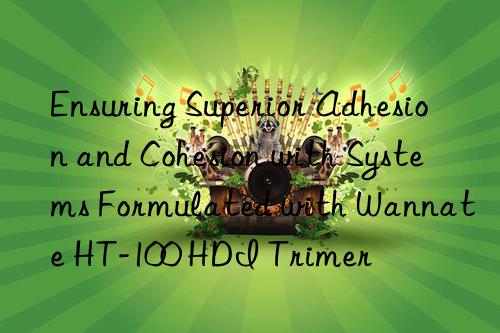 Ensuring Superior Adhesion and Cohesion with Systems Formulated with Wannate HT-100 HDI Trimer