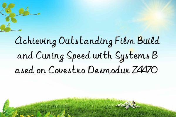 Achieving Outstanding Film Build and Curing Speed with Systems Based on  Desmodur Z4470