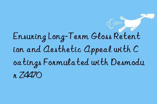 Ensuring Long-Term Gloss Retention and Aesthetic Appeal with Coatings Formulated with Desmodur Z4470