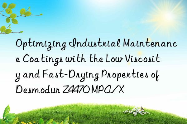 Optimizing Industrial Maintenance Coatings with the Low Viscosity and Fast-Drying Properties of Desmodur Z4470 MPA/X
