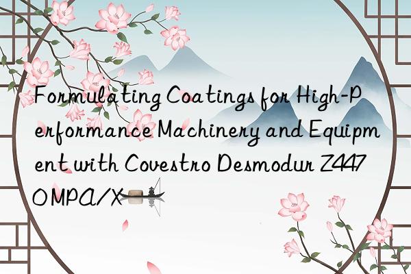 Formulating Coatings for High-Performance Machinery and Equipment with  Desmodur Z4470 MPA/X