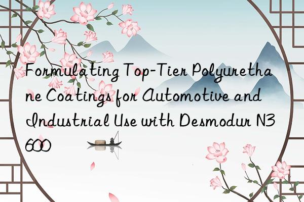 Formulating Top-Tier Polyurethane Coatings for Automotive and Industrial Use with Desmodur N3600