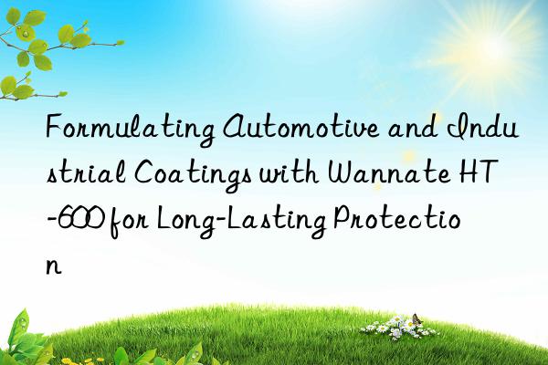 Formulating Automotive and Industrial Coatings with Wannate HT-600 for Long-Lasting Protection
