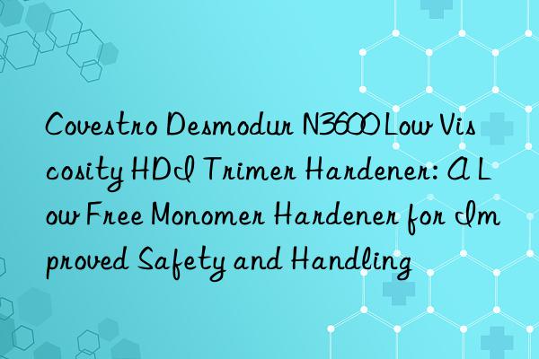  Desmodur N3600 Low Viscosity HDI Trimer Hardener: A Low Free Monomer Hardener for Improved Safety and Handling