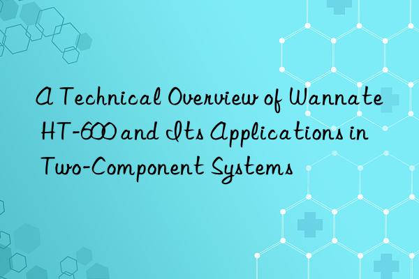 A Technical Overview of Wannate HT-600 and Its Applications in Two-Component Systems