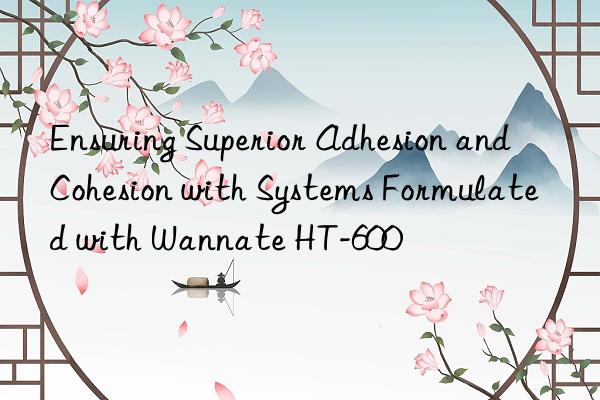 Ensuring Superior Adhesion and Cohesion with Systems Formulated with Wannate HT-600