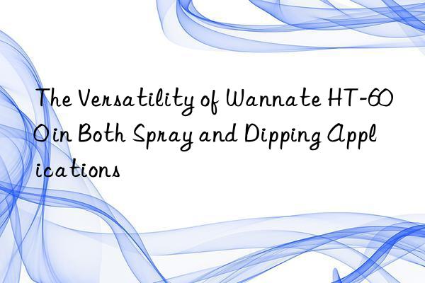 The Versatility of Wannate HT-600 in Both Spray and Dipping Applications