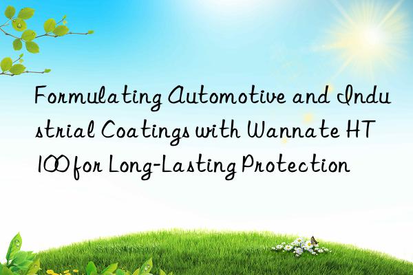 Formulating Automotive and Industrial Coatings with Wannate HT100 for Long-Lasting Protection