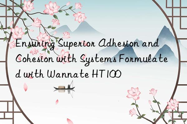 Ensuring Superior Adhesion and Cohesion with Systems Formulated with Wannate HT100