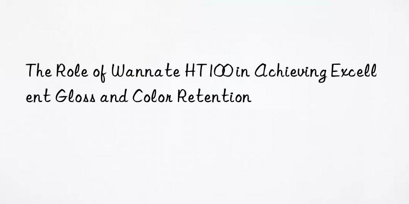 The Role of Wannate HT100 in Achieving Excellent Gloss and Color Retention