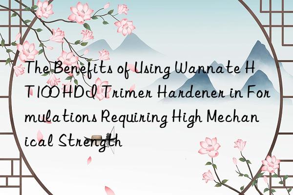 The Benefits of Using Wannate HT100 HDI Trimer Hardener in Formulations Requiring High Mechanical Strength