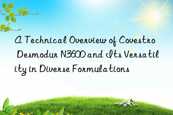 A Technical Overview of  Desmodur N3600 and Its Versatility in Diverse Formulations