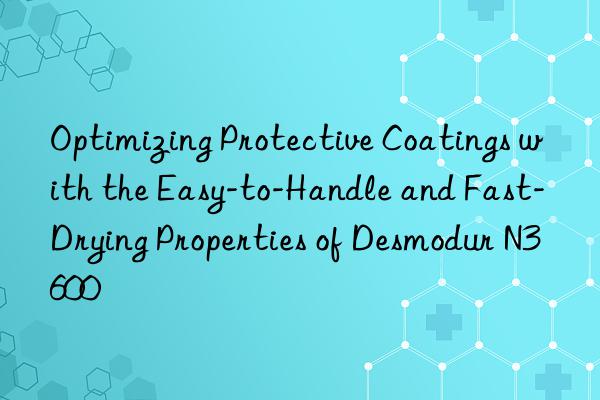 Optimizing Protective Coatings with the Easy-to-Handle and Fast-Drying Properties of Desmodur N3600