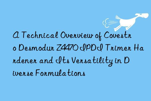 A Technical Overview of  Desmodur Z4470 IPDI Trimer Hardener and Its Versatility in Diverse Formulations