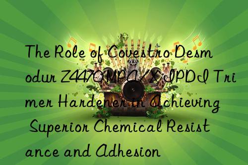 The Role of  Desmodur Z4470 MPA/X IPDI Trimer Hardener in Achieving Superior Chemical Resistance and Adhesion