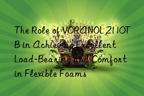 The Role of VORANOL 2110TB in Achieving Excellent Load-Bearing and Comfort in Flexible Foams